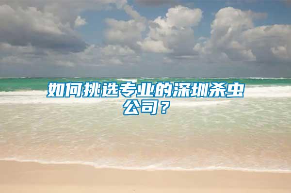 如何挑選專業(yè)的深圳殺蟲公司？