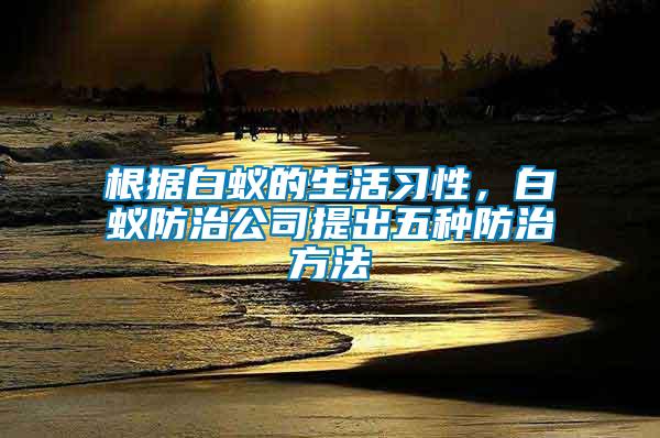 根據(jù)白蟻的生活習(xí)性，白蟻防治公司提出五種防治方法