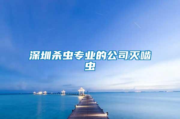 深圳殺蟲(chóng)專(zhuān)業(yè)的公司滅嚙蟲(chóng)