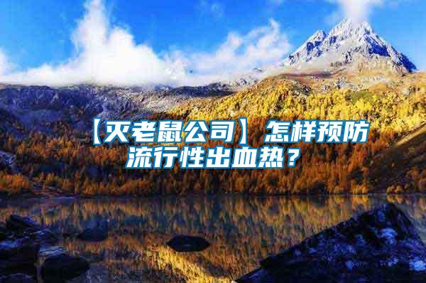 【滅老鼠公司】怎樣預(yù)防流行性出血熱？
