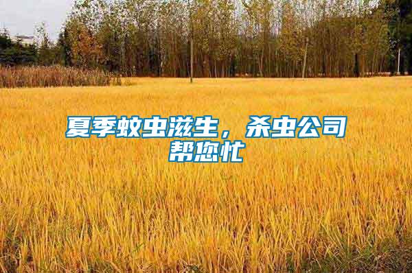 夏季蚊蟲(chóng)滋生，殺蟲(chóng)公司幫您忙