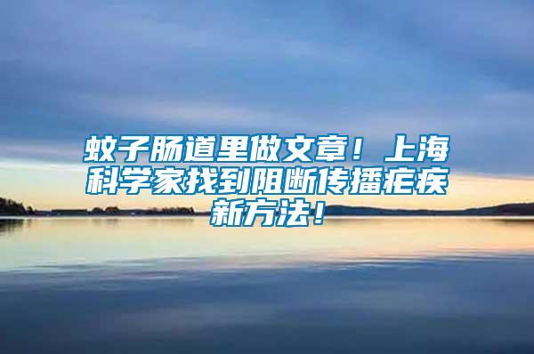 蚊子腸道里做文章！上?？茖W家找到阻斷傳播瘧疾新方法！