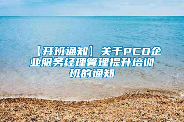 【開(kāi)班通知】關(guān)于PCO企業(yè)服務(wù)經(jīng)理管理提升培訓(xùn)班的通知