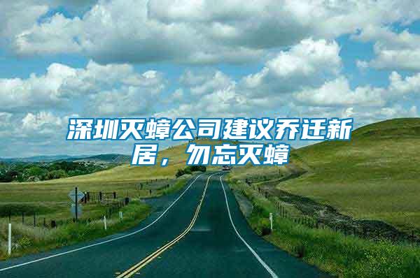 深圳滅蟑公司建議喬遷新居，勿忘滅蟑