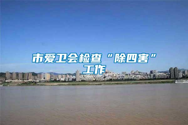 市愛衛(wèi)會檢查“除四害”工作
