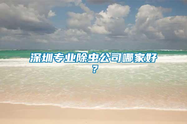 深圳專業(yè)除蟲公司哪家好？