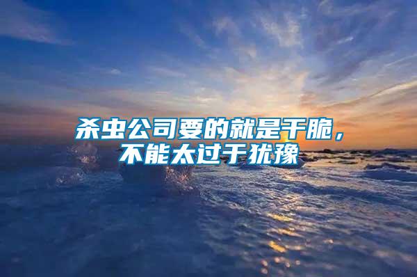 殺蟲公司要的就是干脆，不能太過(guò)于猶豫
