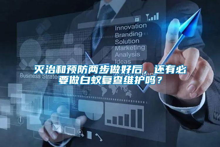 滅治和預(yù)防兩步做好后，還有必要做白蟻復(fù)查維護嗎？