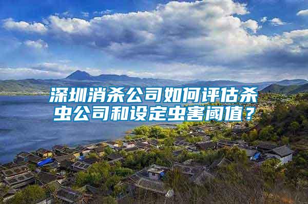 深圳消殺公司如何評(píng)估殺蟲公司和設(shè)定蟲害閾值？