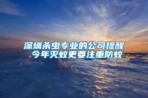 深圳殺蟲(chóng)專(zhuān)業(yè)的公司提醒 今年滅蚊更要注重防蚊