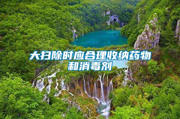 大掃除時應(yīng)合理收納藥物和消毒劑