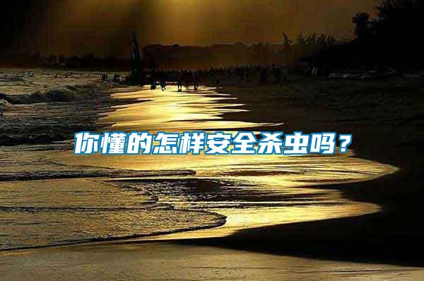 你懂的怎樣安全殺蟲嗎？
