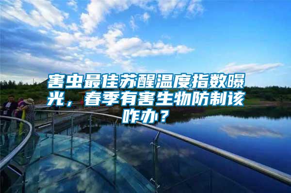 害蟲最佳蘇醒溫度指數(shù)曝光，春季有害生物防制該咋辦？
