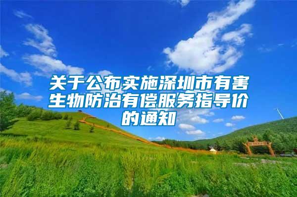 關(guān)于公布實(shí)施深圳市有害生物防治有償服務(wù)指導(dǎo)價(jià)的通知