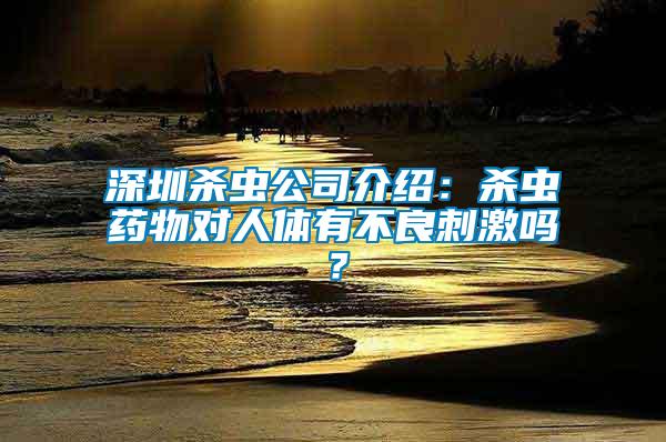 深圳殺蟲公司介紹：殺蟲藥物對人體有不良刺激嗎？