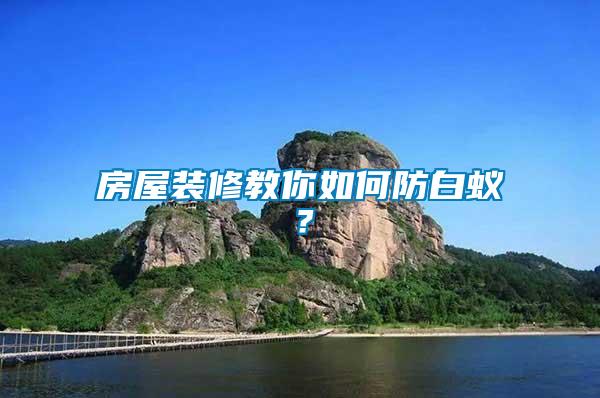房屋裝修教你如何防白蟻？