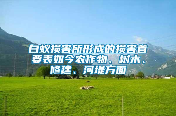 白蟻損害所形成的損害首要表如今農(nóng)作物、樹木、修建、河堤方面
