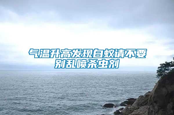 氣溫升高發(fā)現(xiàn)白蟻請(qǐng)不要?jiǎng)e亂噴殺蟲(chóng)劑