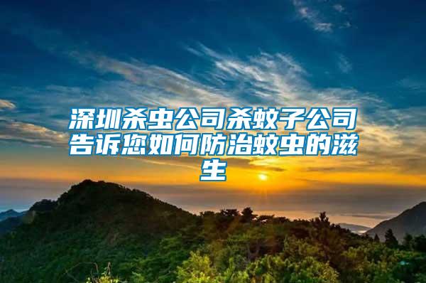 深圳殺蟲(chóng)公司殺蚊子公司告訴您如何防治蚊蟲(chóng)的滋生