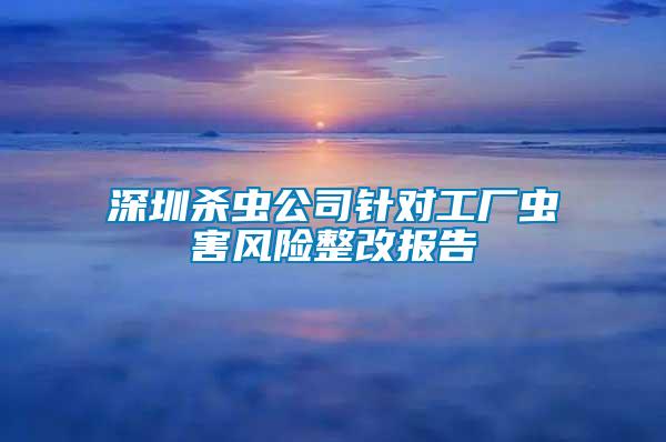 深圳殺蟲公司針對(duì)工廠蟲害風(fēng)險(xiǎn)整改報(bào)告