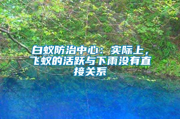 白蟻防治中心：實際上，飛蟻的活躍與下雨沒有直接關系