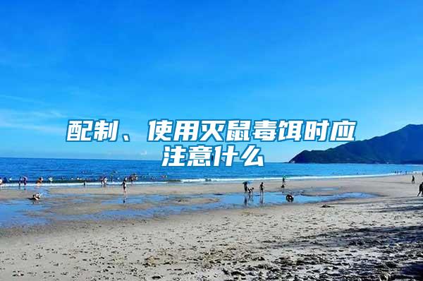 配制、使用滅鼠毒餌時(shí)應(yīng)注意什么