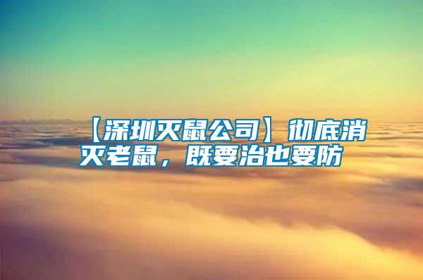 【深圳滅鼠公司】徹底消滅老鼠，既要治也要防