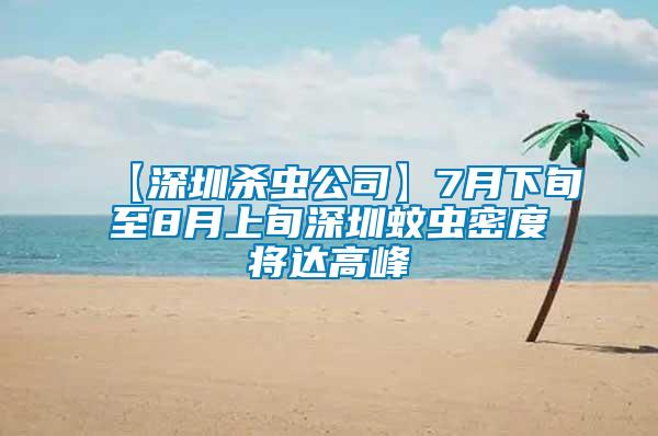 【深圳殺蟲(chóng)公司】7月下旬至8月上旬深圳蚊蟲(chóng)密度將達(dá)高峰