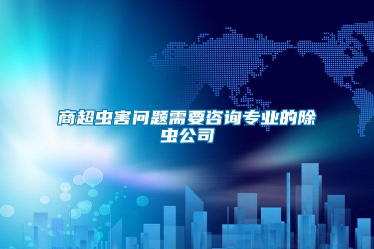 商超蟲(chóng)害問(wèn)題需要咨詢專(zhuān)業(yè)的除蟲(chóng)公司