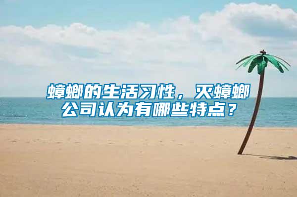 蟑螂的生活習(xí)性，滅蟑螂公司認(rèn)為有哪些特點(diǎn)？