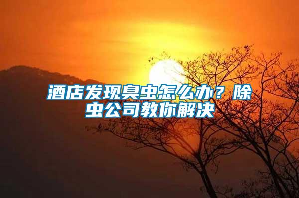 酒店發(fā)現(xiàn)臭蟲(chóng)怎么辦？除蟲(chóng)公司教你解決