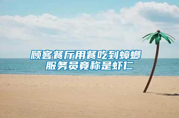 顧客餐廳用餐吃到蟑螂 服務(wù)員竟稱(chēng)是蝦仁