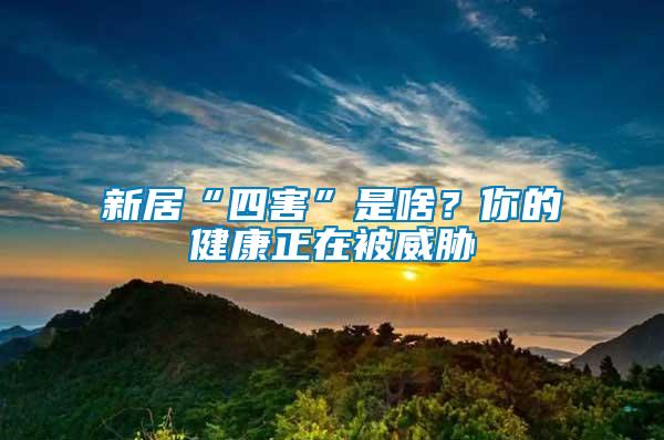新居“四害”是啥？你的健康正在被威脅