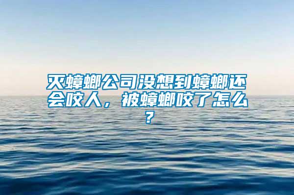 滅蟑螂公司沒想到蟑螂還會咬人，被蟑螂咬了怎么？