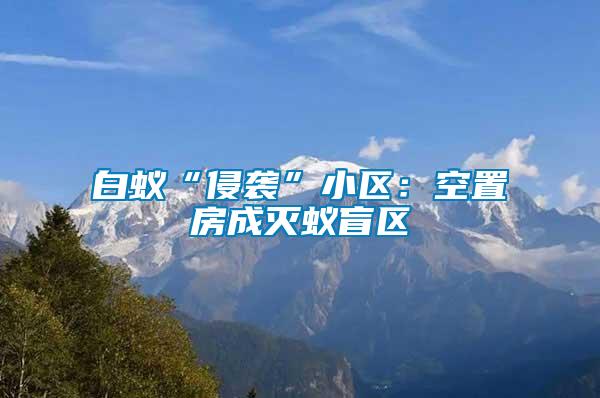 白蟻“侵襲”小區(qū)：空置房成滅蟻盲區(qū)