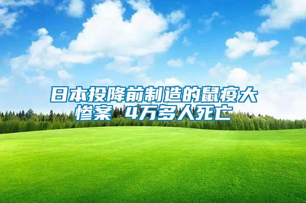 日本投降前制造的鼠疫大慘案 4萬(wàn)多人死亡