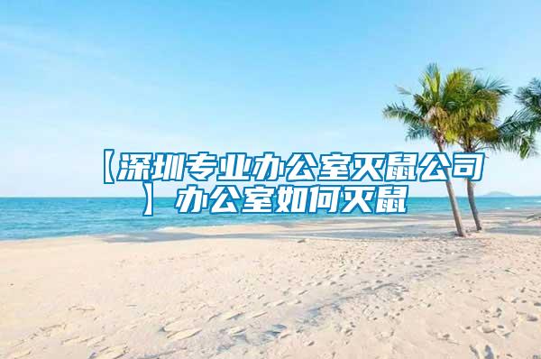 【深圳專(zhuān)業(yè)辦公室滅鼠公司】辦公室如何滅鼠