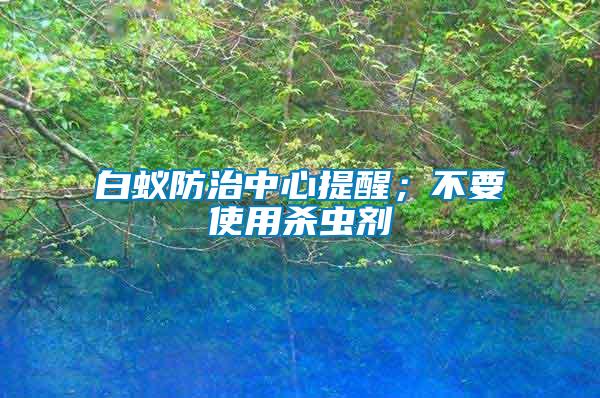 白蟻防治中心提醒；不要使用殺蟲劑