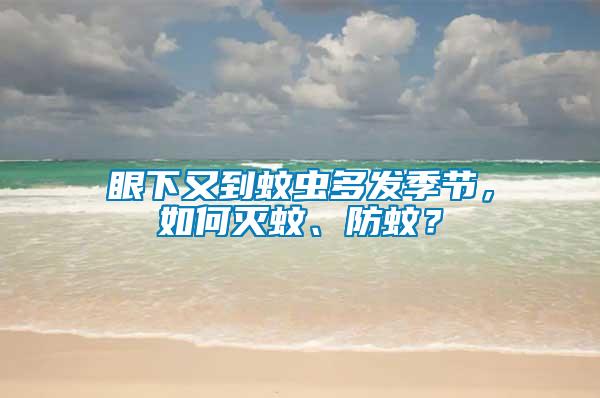 眼下又到蚊蟲多發(fā)季節(jié)，如何滅蚊、防蚊？