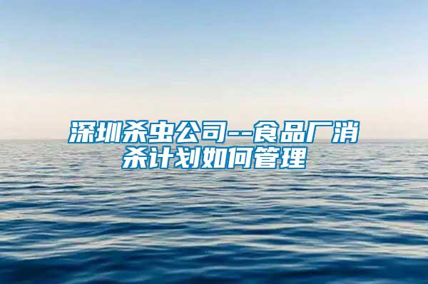 深圳殺蟲公司--食品廠消殺計(jì)劃如何管理