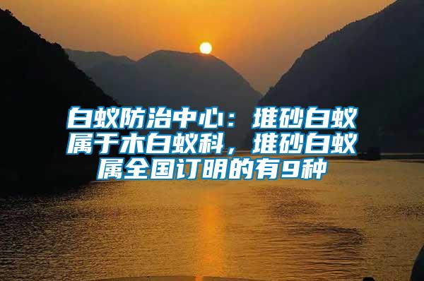 白蟻防治中心：堆砂白蟻屬于木白蟻科，堆砂白蟻屬全國(guó)訂明的有9種