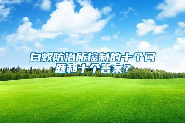 白蟻防治所控制的十個問題和十個答案？