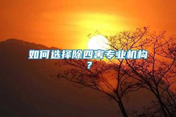 如何選擇除四害專業(yè)機構？