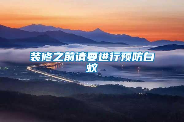 裝修之前請(qǐng)要進(jìn)行預(yù)防白蟻