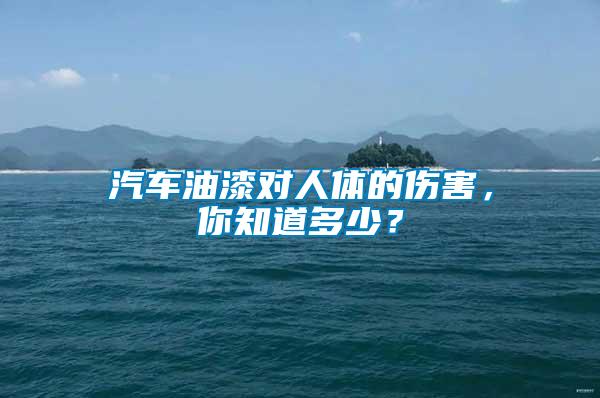 汽車油漆對人體的傷害，你知道多少？