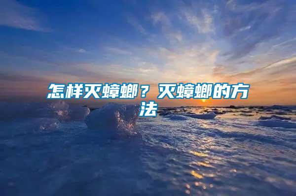 怎樣滅蟑螂？滅蟑螂的方法