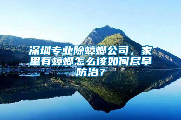 深圳專業(yè)除蟑螂公司，家里有蟑螂怎么該如何盡早防治？