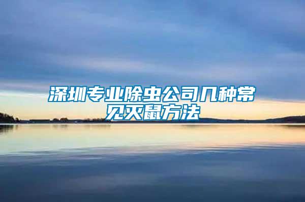 深圳專(zhuān)業(yè)除蟲(chóng)公司幾種常見(jiàn)滅鼠方法