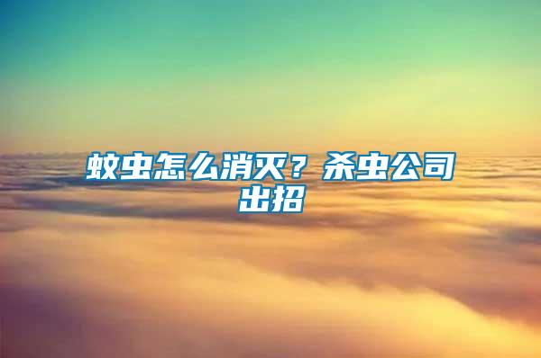 蚊蟲怎么消滅？殺蟲公司出招