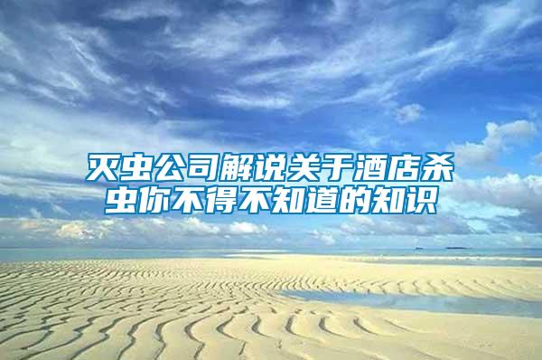 滅蟲(chóng)公司解說(shuō)關(guān)于酒店殺蟲(chóng)你不得不知道的知識(shí)